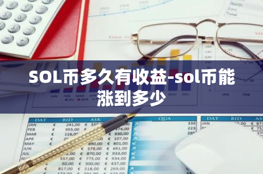 SOL币多久有收益-sol币能涨到多少