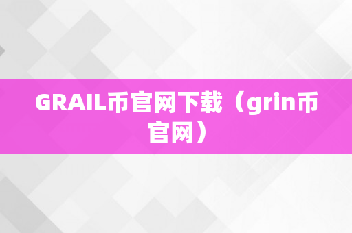 GRAIL币官网下载（grin币官网）